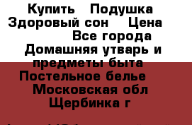 Купить : Подушка «Здоровый сон» › Цена ­ 20 310 - Все города Домашняя утварь и предметы быта » Постельное белье   . Московская обл.,Щербинка г.
